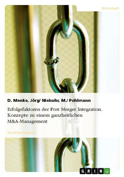 Erfolgsfaktoren der Post Merger Integration. Konzepte zu einem ganzheitlichen M&A-Management