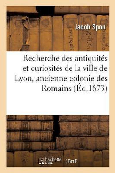 Recherche Des Antiquités Et Curiosités de la Ville de Lyon, Ancienne Colonie Des Romains