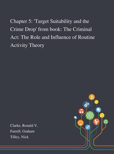 Chapter 5: ’Target Suitability and the Crime Drop’ From Book: The Criminal Act: The Role and Influence of Routine Activity Theory
