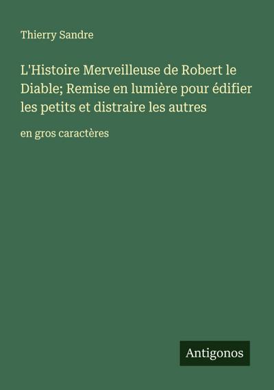 L’Histoire Merveilleuse de Robert le Diable; Remise en lumière pour édifier les petits et distraire les autres