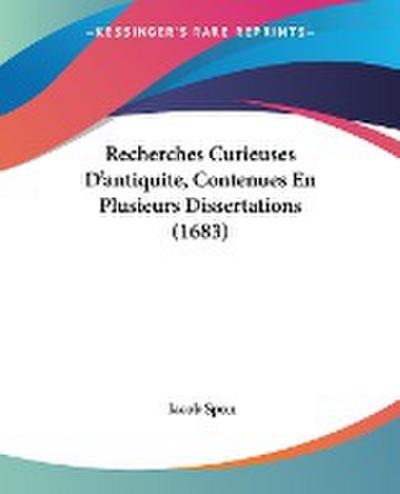Recherches Curieuses D’antiquite, Contenues En Plusieurs Dissertations (1683)