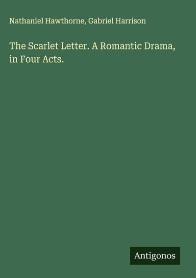 The Scarlet Letter. A Romantic Drama, in Four Acts.