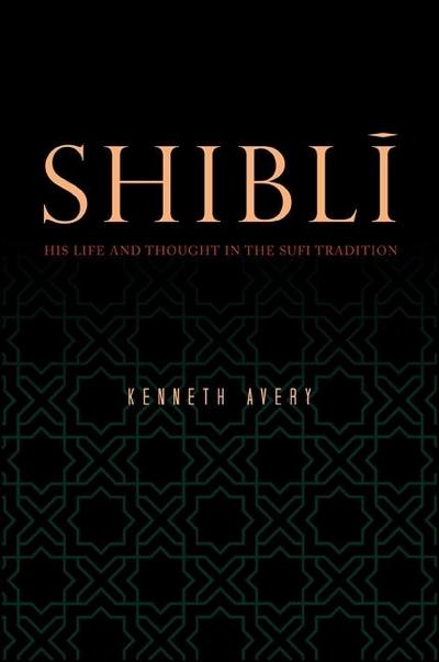 Shibl&#299;: His Life and Thought in the Sufi Tradition