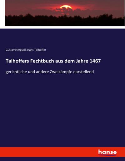 Talhoffers Fechtbuch aus dem Jahre 1467: gerichtliche und andere Zweikämpfe darstellend