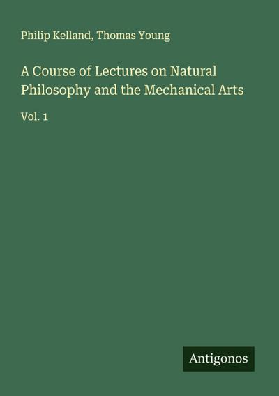 A Course of Lectures on Natural Philosophy and the Mechanical Arts