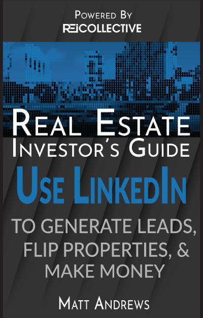Real Estate Investor’s Guide: Using LinkedIn to Generate Leads, Flip Properties & Make Money