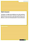 Analyse von Ratingverfahren von deutschen Kreditinstitutionen und deren Einfluss auf kleine und mittelständische Unternehmen - Martin Rajmann