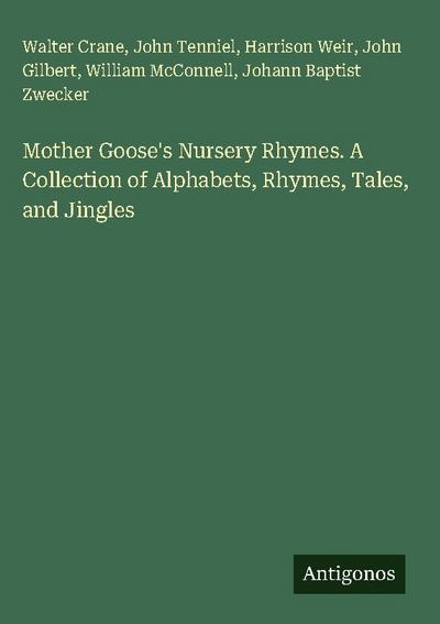 Mother Goose’s Nursery Rhymes. A Collection of Alphabets, Rhymes, Tales, and Jingles