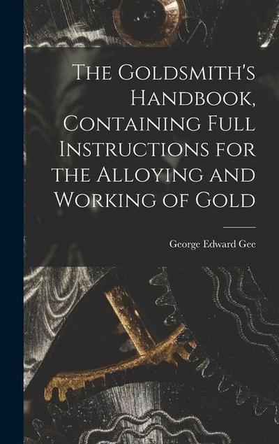 The Goldsmith’s Handbook, Containing Full Instructions for the Alloying and Working of Gold