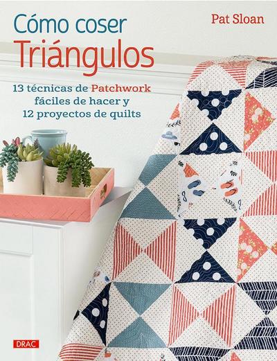 Cómo coser triángulos : 13 técnicas de patchwork fáciles de hacer y 12 proyectos de quilts