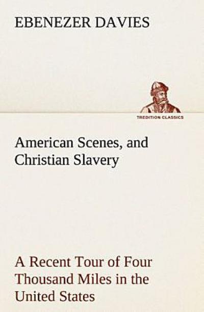 American Scenes, and Christian Slavery A Recent Tour of Four Thousand Miles in the United States