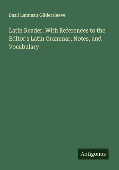 Latin Reader. With References to the Editor’s Latin Grammar, Notes, and Vocabulary