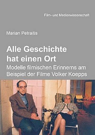 Alle Geschichte hat einen Ort: Modelle filmischen Erinnerns am Beispiel der Filme Volker Koepps