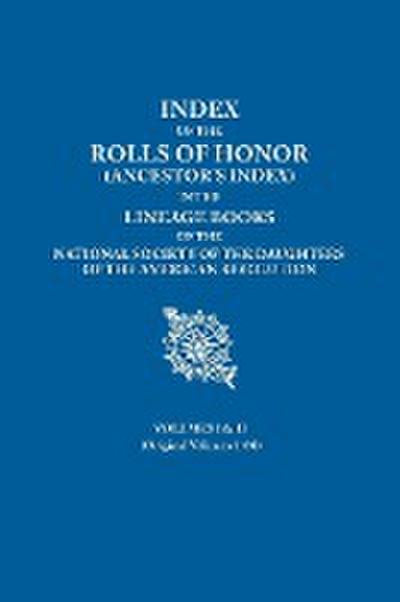 Index of the Rolls of Honor (Ancestor’s Index) in the Lineage Books of the National Society of the Daughters of the American Revolution. Volumes I & I