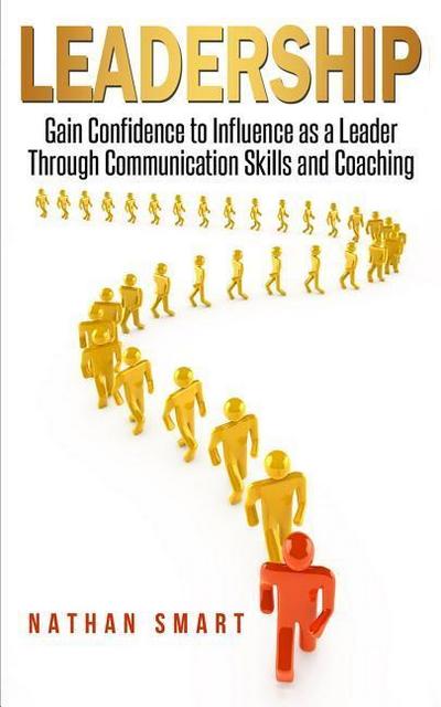 Leadership: Gain Confidence to Influence as a Leader Through Communication Skills and Coaching