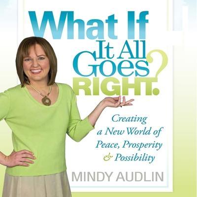 What If It All Goes Right Lib/E: Creating a New World of Peace, Prosperity and Possibility