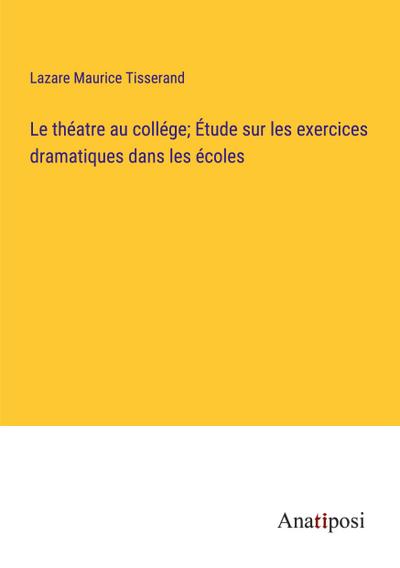 Le théatre au collége; Étude sur les exercices dramatiques dans les écoles