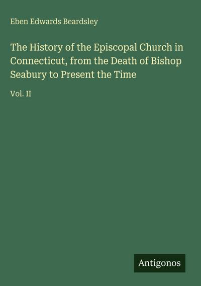 The History of the Episcopal Church in Connecticut, from the Death of Bishop Seabury to Present the Time