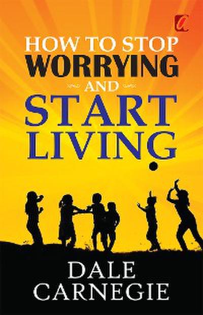 How to stop worrying and Start living