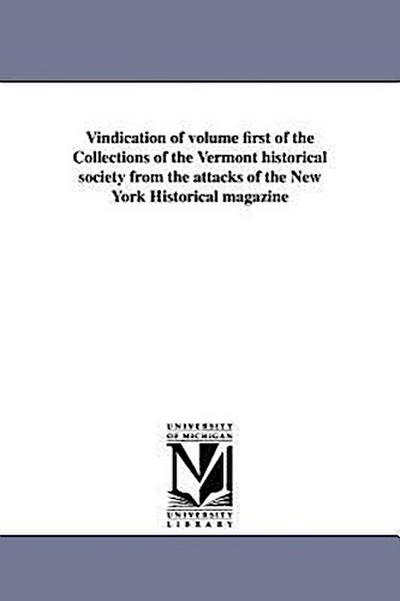 Vindication of volume first of the Collections of the Vermont historical society from the attacks of the New York Historical magazine