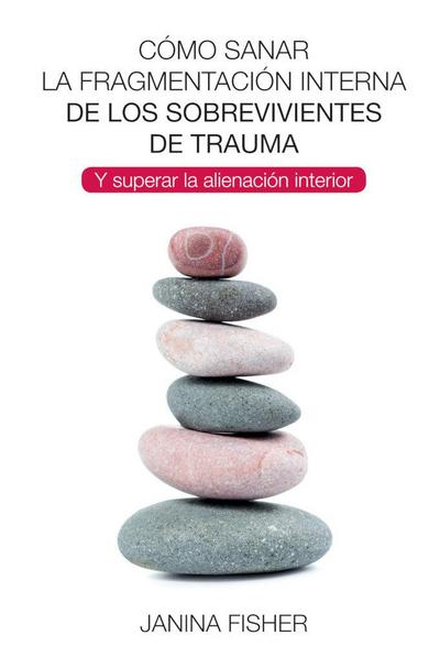 Cómo sanar la fragmentación interna de los sobrevivientes de trauma : y superar la alienación interior