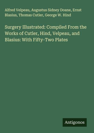 Surgery Illustrated: Compiled From the Works of Cutler, Hind, Velpeau, and Blasius: With Fifty-Two Plates