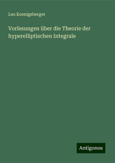 Koenigsberger, L: Vorlesungen über die Theorie der hyperelli