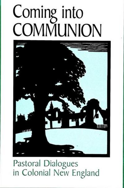 Coming Into Communion: Pastoral Dialogues in Colonial New England