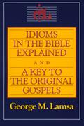 Idioms in the Bible Explained and a Key to the Original Gospel