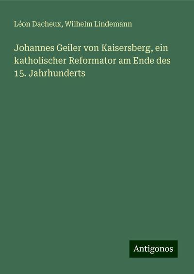 Dacheux, L: Johannes Geiler von Kaisersberg, ein katholische