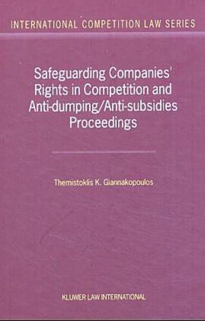 Safeguarding Companies' Rights in Competition and Anti-Dumping/Anti-Subsidies Proceedings (International Competition Law) - Themistoklis K. Giannakopoulos,Giannakopoulos