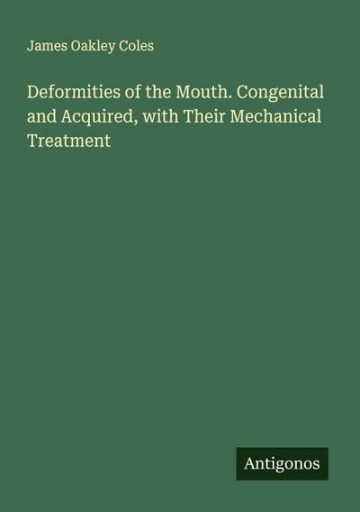 Deformities of the Mouth. Congenital and Acquired, with Their Mechanical Treatment
