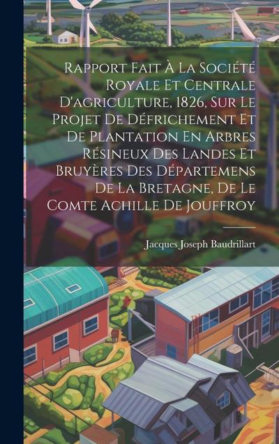 Rapport Fait À La Société Royale Et Centrale D’agriculture, 1826, Sur Le Projet De Défrichement Et De Plantation En Arbres Résineux Des Landes Et Bruy