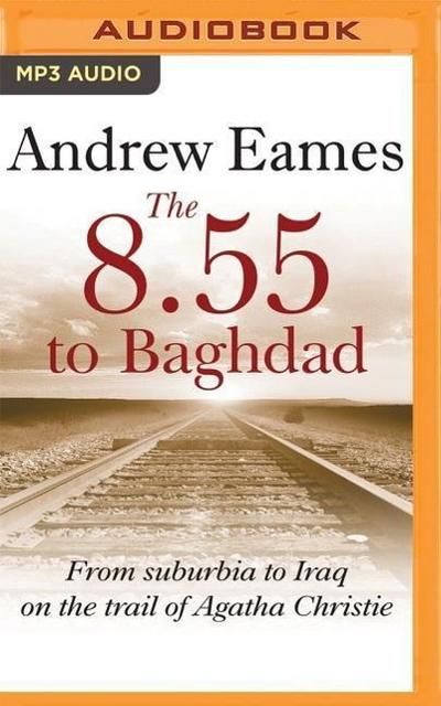 The 8.55 to Baghdad: From Suburbia to Iraq on the Trail of Agatha Christie