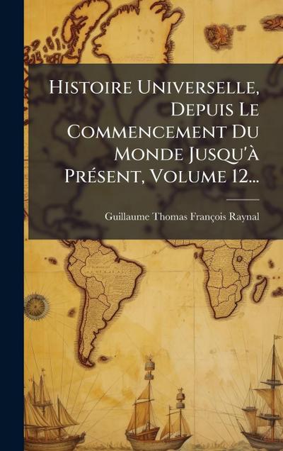 Histoire Universelle, Depuis Le Commencement Du Monde Jusqu’Ã PrÃ(c)sent, Volume 12...