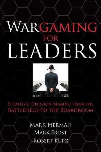 Wargaming for Leaders: Strategic Decision Making from the Battlefield to the Boardroom - Mark Herman