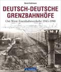 Deutsch-Deutsche Grenzbahnhöfe: Ost-West-Eisenbahnverkehr 1945-1990