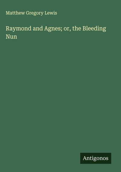 Raymond and Agnes; or, the Bleeding Nun
