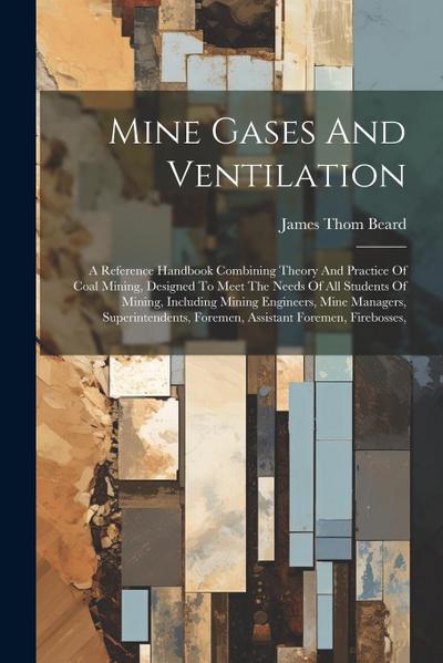 Mine Gases And Ventilation: A Reference Handbook Combining Theory And Practice Of Coal Mining, Designed To Meet The Needs Of All Students Of Minin