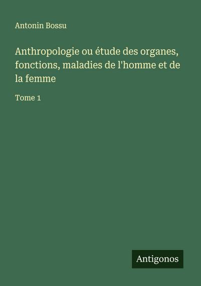Anthropologie ou étude des organes, fonctions, maladies de l’homme et de la femme
