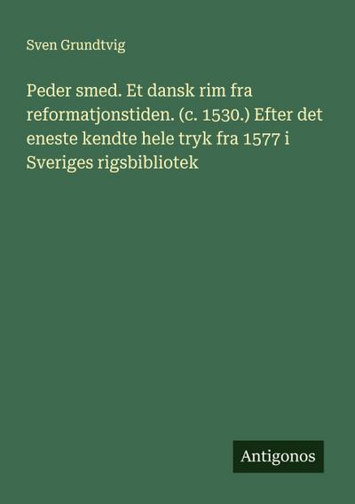 Peder smed. Et dansk rim fra reformatjonstiden. (c. 1530.) Efter det eneste kendte hele tryk fra 1577 i Sveriges rigsbibliotek