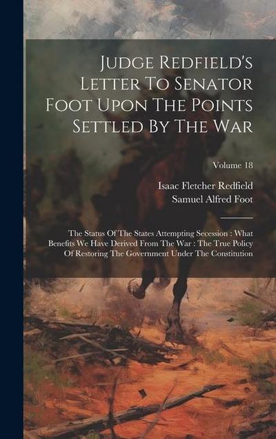 Judge Redfield’s Letter To Senator Foot Upon The Points Settled By The War: The Status Of The States Attempting Secession: What Benefits We Have Deriv