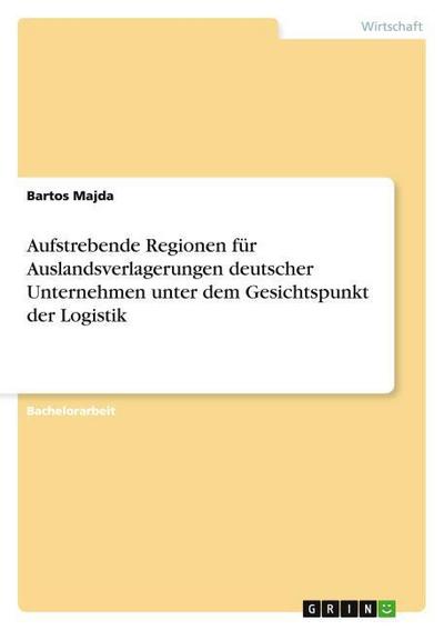 Aufstrebende Regionen für Auslandsverlagerungen deutscher Unternehmen unter dem Gesichtspunkt der Logistik