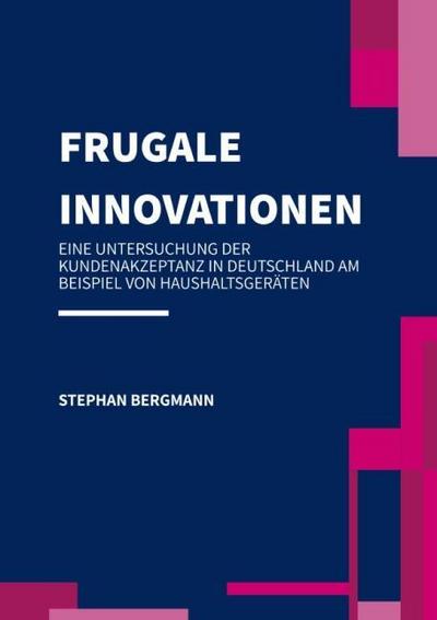 Frugale Innovationen - Eine Untersuchung der Kundenakzeptanz in Deutschland am Beispiel von Haushaltsgeräten