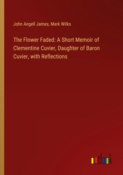 The Flower Faded: A Short Memoir of Clementine Cuvier, Daughter of Baron Cuvier, with Reflections