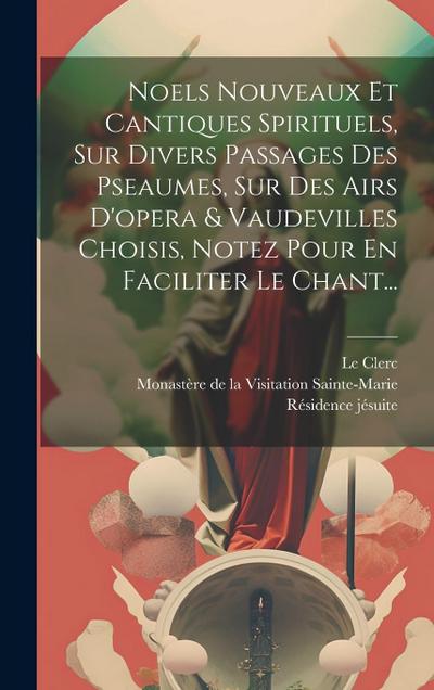 Noels Nouveaux Et Cantiques Spirituels, Sur Divers Passages Des Pseaumes, Sur Des Airs D’opera & Vaudevilles Choisis, Notez Pour En Faciliter Le Chant