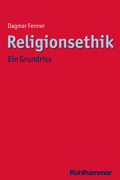 Religionsethik: Ein Grundriss (Ethik - Grundlagen und Handlungsfelder)