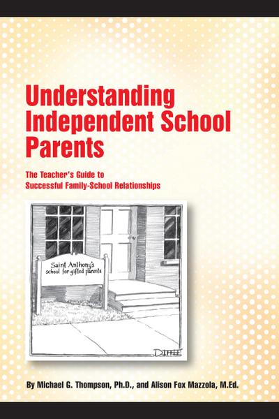 Understanding Independent School Parents: The Teacher’s Guide to Successful Family-School Relationships