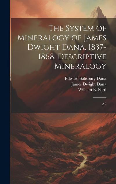The System of Mineralogy of James Dwight Dana. 1837-1868. Descriptive Mineralogy: A2