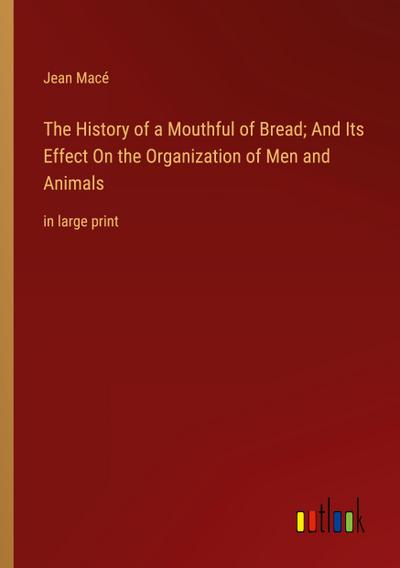 The History of a Mouthful of Bread; And Its Effect On the Organization of Men and Animals